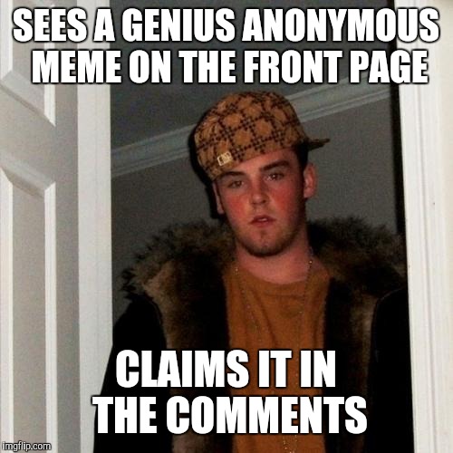 Scumbag Steve | SEES A GENIUS ANONYMOUS MEME ON THE FRONT PAGE; CLAIMS IT IN THE COMMENTS | image tagged in memes,scumbag steve | made w/ Imgflip meme maker