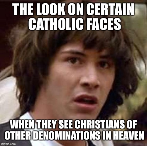 Conspiracy Keanu Meme | THE LOOK ON CERTAIN CATHOLIC FACES; WHEN THEY SEE CHRISTIANS OF OTHER DENOMINATIONS IN HEAVEN | image tagged in memes,conspiracy keanu | made w/ Imgflip meme maker