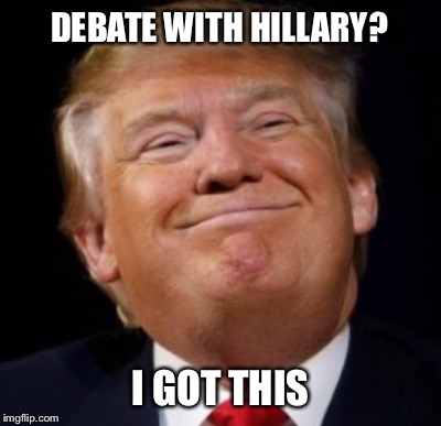 THE EXPECTATION OF MANY | DEBATE WITH HILLARY? I GOT THIS | image tagged in debate | made w/ Imgflip meme maker