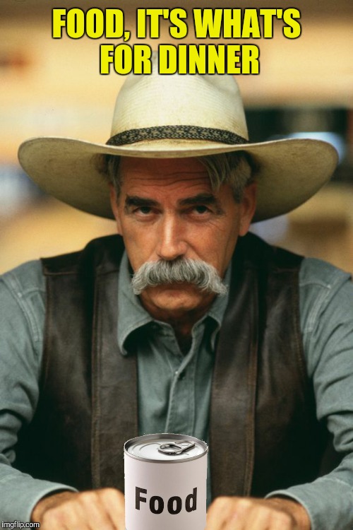 One of life's difficult questions just got easier  | FOOD, IT'S WHAT'S FOR DINNER | image tagged in sam elliott,food,it's what's for dinner | made w/ Imgflip meme maker