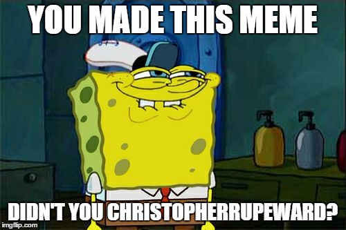 Don't You Squidward Meme | YOU MADE THIS MEME DIDN'T YOU CHRISTOPHERRUPEWARD? | image tagged in memes,dont you squidward | made w/ Imgflip meme maker