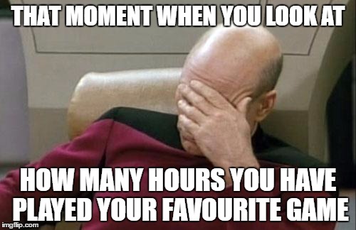 Captain Picard Facepalm | THAT MOMENT WHEN YOU LOOK AT; HOW MANY HOURS YOU HAVE PLAYED YOUR FAVOURITE GAME | image tagged in memes,captain picard facepalm | made w/ Imgflip meme maker