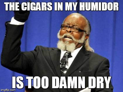 need some humidity solution | THE CIGARS IN MY HUMIDOR; IS TOO DAMN DRY | image tagged in memes,too damn high | made w/ Imgflip meme maker