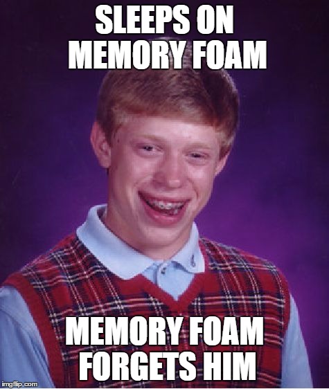 Bad Luck Brian Meme | SLEEPS ON MEMORY FOAM MEMORY FOAM FORGETS HIM | image tagged in memes,bad luck brian | made w/ Imgflip meme maker