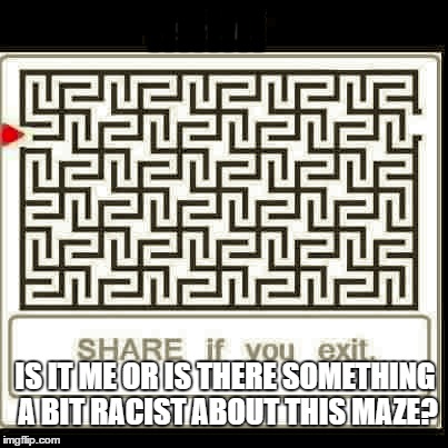 Scary Maze | HHHH; IS IT ME OR IS THERE SOMETHING A BIT RACIST ABOUT THIS MAZE? | image tagged in meme,nazi,scary maze | made w/ Imgflip meme maker
