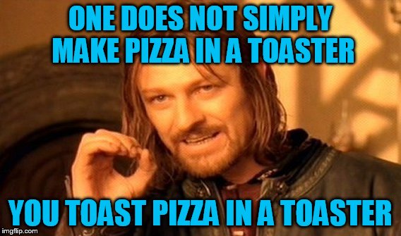 One Does Not Simply Meme | ONE DOES NOT SIMPLY MAKE PIZZA IN A TOASTER YOU TOAST PIZZA IN A TOASTER | image tagged in memes,one does not simply | made w/ Imgflip meme maker