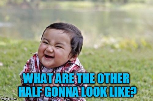 Evil Toddler Meme | WHAT ARE THE OTHER HALF GONNA LOOK LIKE? | image tagged in memes,evil toddler | made w/ Imgflip meme maker