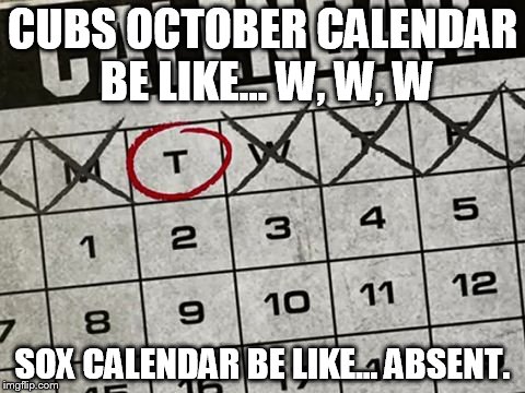 Tuesday Calendar |  CUBS OCTOBER CALENDAR BE LIKE... W, W, W; SOX CALENDAR BE LIKE...
ABSENT. | image tagged in tuesday calendar | made w/ Imgflip meme maker