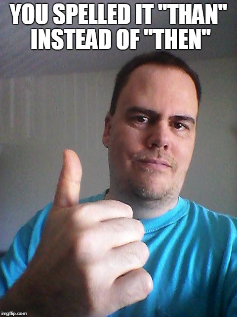 Thumbs up | YOU SPELLED IT "THAN" INSTEAD OF "THEN" | image tagged in thumbs up | made w/ Imgflip meme maker