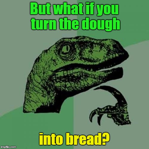 Philosoraptor Meme | But what if you turn the dough into bread? | image tagged in memes,philosoraptor | made w/ Imgflip meme maker