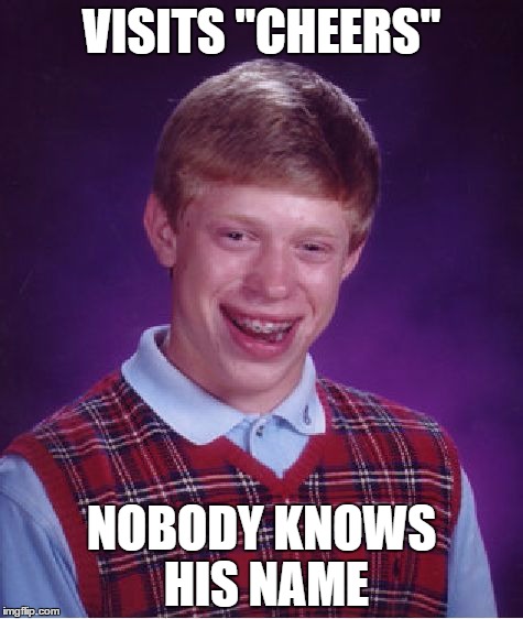 Hey everybody! (silence) | VISITS "CHEERS"; NOBODY KNOWS HIS NAME | image tagged in memes,bad luck brian,cheers,tv | made w/ Imgflip meme maker