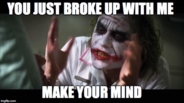 And everybody loses their minds | YOU JUST BROKE UP WITH ME; MAKE YOUR MIND | image tagged in memes,and everybody loses their minds | made w/ Imgflip meme maker