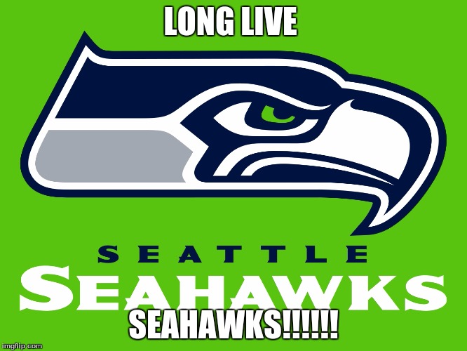 LONG LIVE; SEAHAWKS!!!!!! | image tagged in seattle seahawks | made w/ Imgflip meme maker