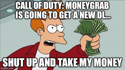 Shut Up And Take My Money Fry Meme | CALL OF DUTY: MONEYGRAB IS GOING TO GET A NEW DL... SHUT UP AND TAKE MY MONEY | image tagged in memes,shut up and take my money fry | made w/ Imgflip meme maker