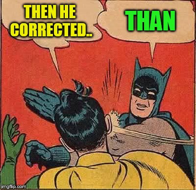 Batman Slapping Robin Meme | THEN HE CORRECTED.. THAN | image tagged in memes,batman slapping robin | made w/ Imgflip meme maker