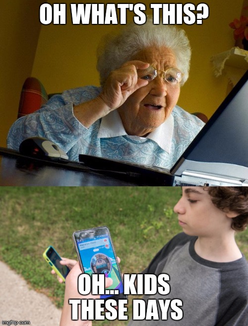 FYI, I don't play Pokemon Go. | OH WHAT'S THIS? OH... KIDS THESE DAYS | image tagged in memes,grandma finds the internet,pokemon go,funny,pokemon | made w/ Imgflip meme maker