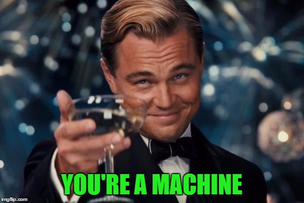 Leonardo Dicaprio Cheers Meme | YOU'RE A MACHINE | image tagged in memes,leonardo dicaprio cheers | made w/ Imgflip meme maker