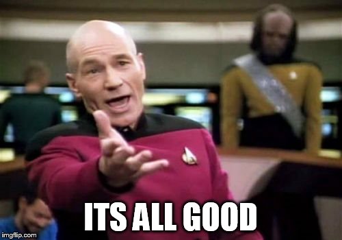 Picard Wtf Meme | ITS ALL GOOD | image tagged in memes,picard wtf | made w/ Imgflip meme maker