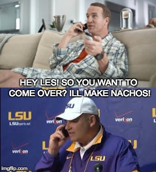 Peyton on Sunday with Les | HEY LES! SO YOU WANT TO COME OVER? ILL MAKE NACHOS! | image tagged in peyton manning,les miles,lsu,sec,ncaa,college football | made w/ Imgflip meme maker