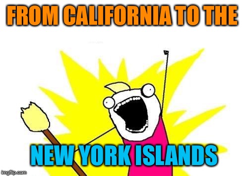X All The Y Meme | FROM CALIFORNIA TO THE NEW YORK ISLANDS | image tagged in memes,x all the y | made w/ Imgflip meme maker