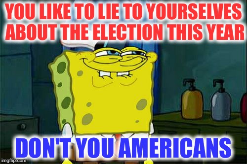 Our candidate choices this year sucks | YOU LIKE TO LIE TO YOURSELVES ABOUT THE ELECTION THIS YEAR; DON'T YOU AMERICANS | image tagged in memes,dont you squidward,election 2016,political,funny,america | made w/ Imgflip meme maker