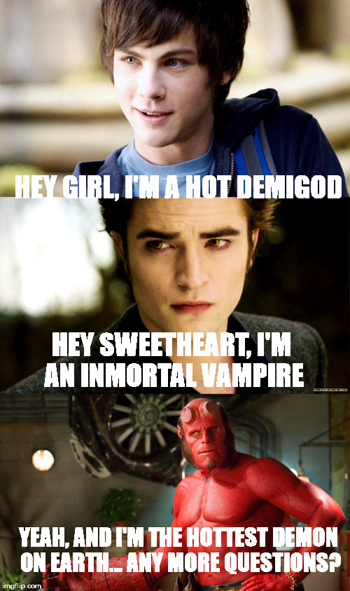 HEY GIRL, I'M A HOT DEMIGOD; HEY SWEETHEART, I'M AN INMORTAL VAMPIRE; YEAH, AND I'M THE HOTTEST DEMON ON EARTH...
ANY MORE QUESTIONS? | made w/ Imgflip meme maker