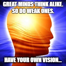 The Mind | GREAT MINDS THINK ALIKE. SO DO WEAK ONES. HAVE YOUR OWN VISION... | image tagged in confidence,purpose,inspirational,motivational,vision,business | made w/ Imgflip meme maker