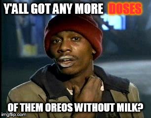 Y'all Got Any More Of That Meme | Y'ALL GOT ANY MORE OF THEM OREOS WITHOUT MILK? DOSES | image tagged in memes,yall got any more of | made w/ Imgflip meme maker