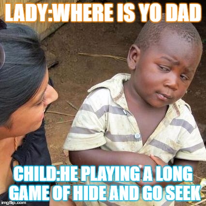 Third World Skeptical Kid Meme | LADY:WHERE IS YO DAD; CHILD:HE PLAYING A LONG GAME OF HIDE AND GO SEEK | image tagged in memes,third world skeptical kid | made w/ Imgflip meme maker