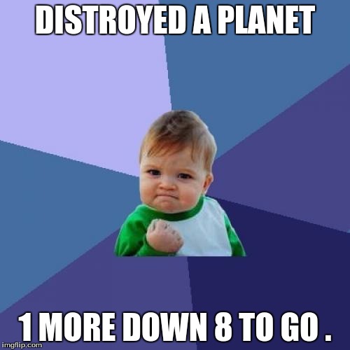 Success Kid | DISTROYED A PLANET; 1 MORE DOWN 8 TO GO . | image tagged in memes,success kid | made w/ Imgflip meme maker