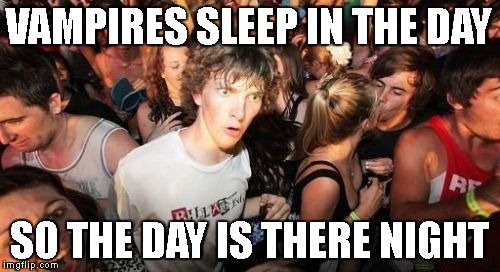Sudden Clarity Clarence | VAMPIRES SLEEP IN THE DAY; SO THE DAY IS THERE NIGHT | image tagged in memes,sudden clarity clarence | made w/ Imgflip meme maker