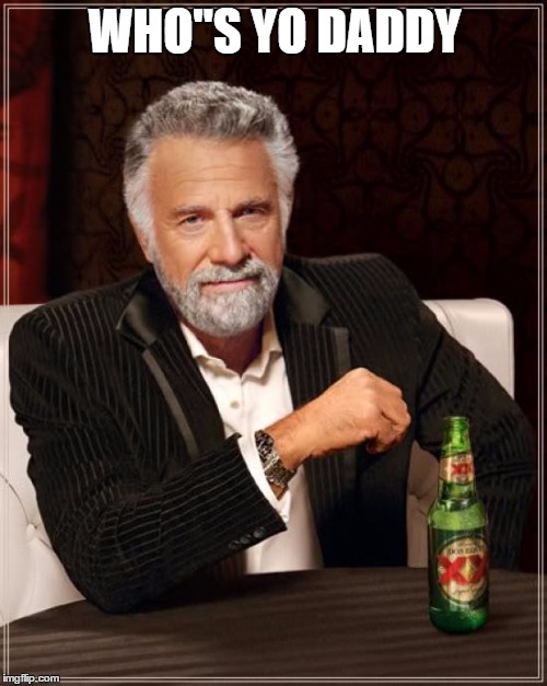 The Most Interesting Man In The World | WHO"S YO DADDY | image tagged in memes,the most interesting man in the world | made w/ Imgflip meme maker