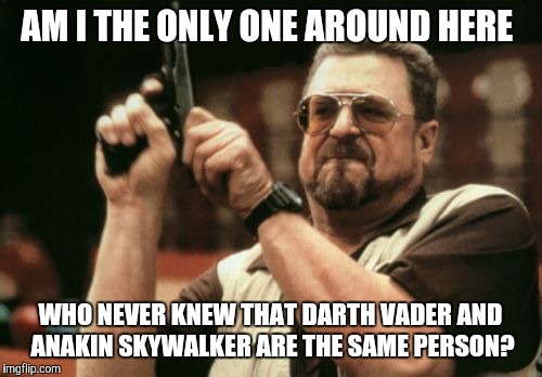 Oh, come on, I can't be the only one! |  AM I THE ONLY ONE AROUND HERE; WHO NEVER KNEW THAT DARTH VADER AND ANAKIN SKYWALKER ARE THE SAME PERSON? | image tagged in memes,am i the only one around here,star wars,darth vader,anakin skywalker | made w/ Imgflip meme maker