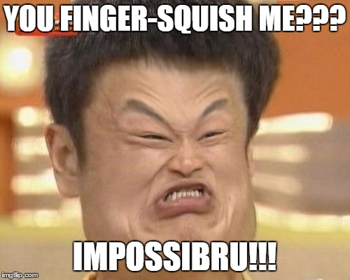 YOU FINGER-SQUISH ME??? IMPOSSIBRU!!! | image tagged in impossquishibru | made w/ Imgflip meme maker