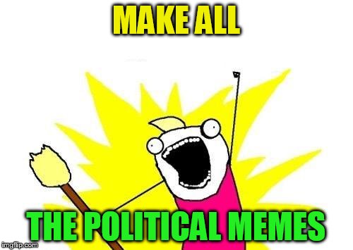 X All The Y Meme | MAKE ALL THE POLITICAL MEMES | image tagged in memes,x all the y | made w/ Imgflip meme maker