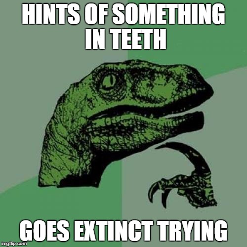 Philosoraptor Meme | HINTS OF SOMETHING IN TEETH; GOES EXTINCT TRYING | image tagged in memes,philosoraptor | made w/ Imgflip meme maker