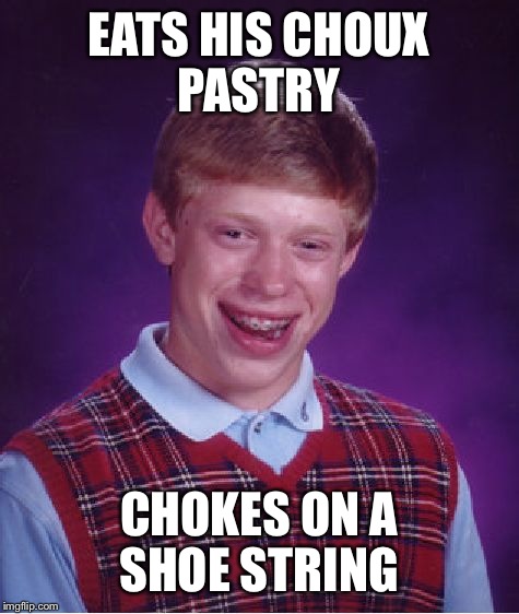 Bad Luck Brian Meme | EATS HIS CHOUX PASTRY CHOKES ON A SHOE STRING | image tagged in memes,bad luck brian | made w/ Imgflip meme maker