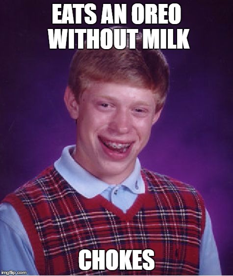 Bad Luck Brian Meme | EATS AN OREO WITHOUT MILK CHOKES | image tagged in memes,bad luck brian | made w/ Imgflip meme maker