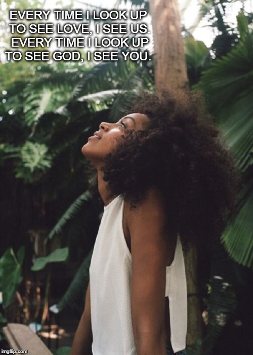 #ILoveUs | EVERY TIME I LOOK UP TO SEE LOVE, I SEE US. EVERY TIME I LOOK UP TO SEE GOD, I SEE YOU. | image tagged in love,us,you,me,together,forever | made w/ Imgflip meme maker