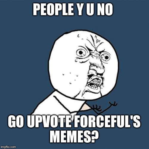 It's time for an upvote party! Let's push Forceful over the million point mark! Link to his profile in comments!  | PEOPLE Y U NO; GO UPVOTE FORCEFUL'S MEMES? | image tagged in memes,y u no,one million points,lynch1979,forceful | made w/ Imgflip meme maker