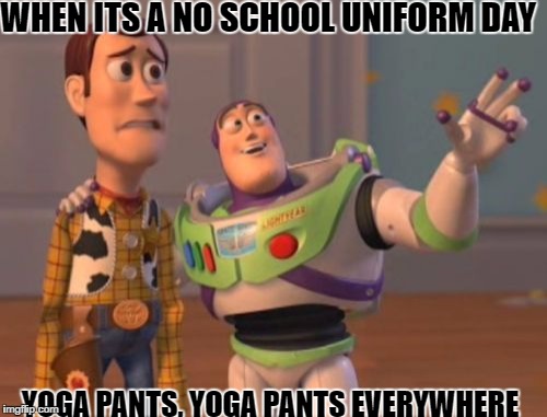 X, X Everywhere | WHEN ITS A NO SCHOOL UNIFORM DAY; YOGA PANTS, YOGA PANTS EVERYWHERE | image tagged in memes,x x everywhere | made w/ Imgflip meme maker