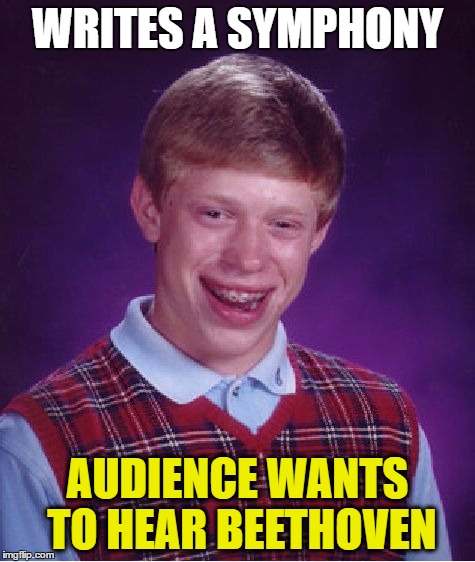 Bad Luck Brian Meme | WRITES A SYMPHONY AUDIENCE WANTS TO HEAR BEETHOVEN | image tagged in memes,bad luck brian | made w/ Imgflip meme maker