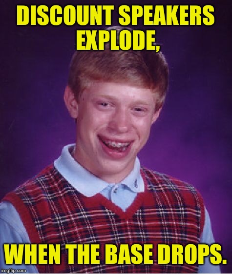 Bad Luck Brian Meme | DISCOUNT SPEAKERS EXPLODE, WHEN THE BASE DROPS. | image tagged in memes,bad luck brian | made w/ Imgflip meme maker