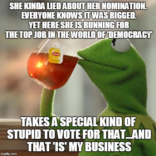 But That's None Of My Business Meme | SHE KINDA LIED ABOUT HER NOMINATION. EVERYONE KNOWS IT WAS RIGGED. YET HERE SHE IS RUNNING FOR THE TOP JOB IN THE WORLD OF 'DEMOCRACY' TAKES | image tagged in memes,but thats none of my business,kermit the frog | made w/ Imgflip meme maker