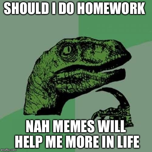 Philosoraptor Meme | SHOULD I DO HOMEWORK; NAH MEMES WILL HELP ME MORE IN LIFE | image tagged in memes,philosoraptor | made w/ Imgflip meme maker