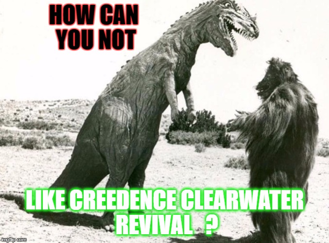 HOW CAN YOU NOT; LIKE CREEDENCE CLEARWATER REVIVAL   ? | image tagged in ccr like | made w/ Imgflip meme maker