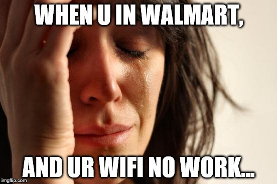 First World Problems Meme | WHEN U IN WALMART, AND UR WIFI NO WORK... | image tagged in memes,first world problems | made w/ Imgflip meme maker