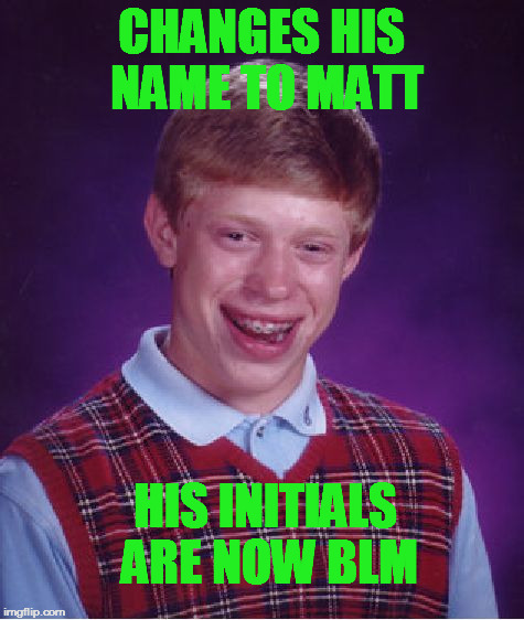 Bad Luck Matt | CHANGES HIS NAME TO MATT; HIS INITIALS ARE NOW BLM | image tagged in memes,bad luck brian | made w/ Imgflip meme maker