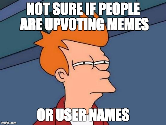 Futurama Fry Meme | NOT SURE IF PEOPLE ARE UPVOTING MEMES; OR USER NAMES | image tagged in memes,futurama fry | made w/ Imgflip meme maker