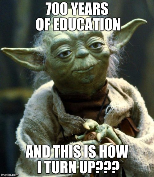 Star Wars Yoda Meme | 700 YEARS OF EDUCATION; AND THIS IS HOW I TURN UP??? | image tagged in memes,star wars yoda | made w/ Imgflip meme maker